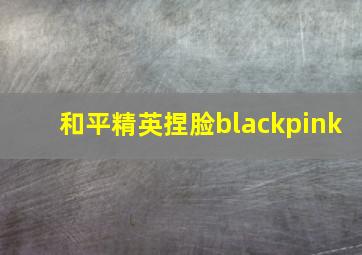 和平精英捏脸blackpink