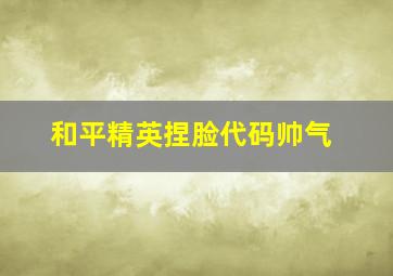 和平精英捏脸代码帅气