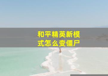 和平精英新模式怎么变僵尸