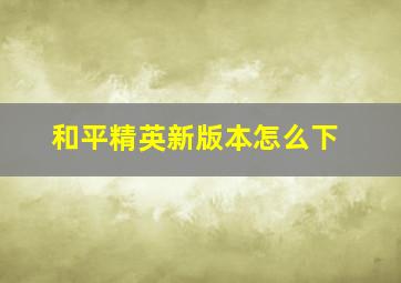 和平精英新版本怎么下