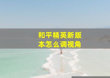 和平精英新版本怎么调视角