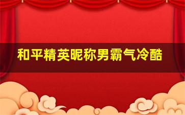 和平精英昵称男霸气冷酷