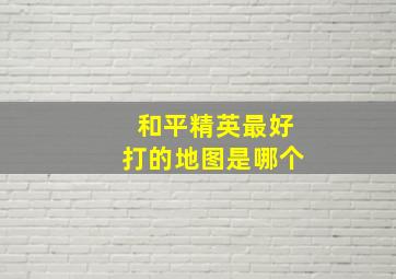 和平精英最好打的地图是哪个