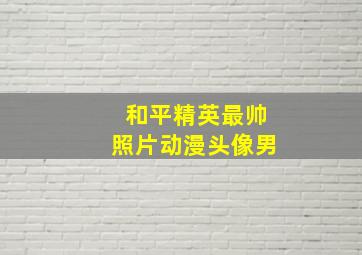 和平精英最帅照片动漫头像男