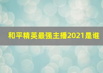 和平精英最强主播2021是谁