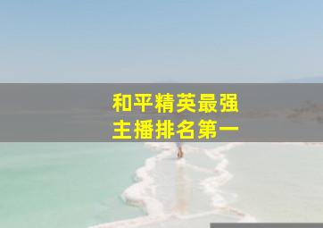 和平精英最强主播排名第一