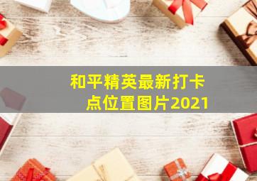 和平精英最新打卡点位置图片2021