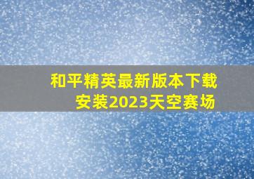 和平精英最新版本下载安装2023天空赛场