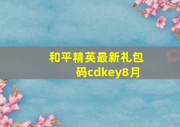 和平精英最新礼包码cdkey8月