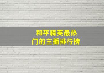 和平精英最热门的主播排行榜