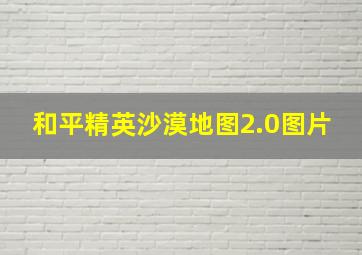 和平精英沙漠地图2.0图片