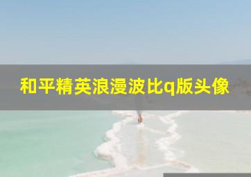 和平精英浪漫波比q版头像