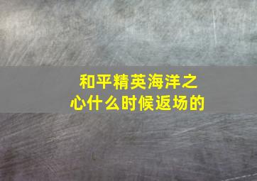 和平精英海洋之心什么时候返场的