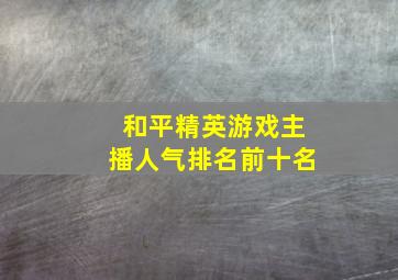 和平精英游戏主播人气排名前十名