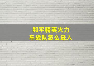 和平精英火力车战队怎么进入