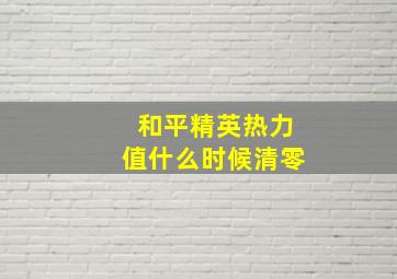 和平精英热力值什么时候清零