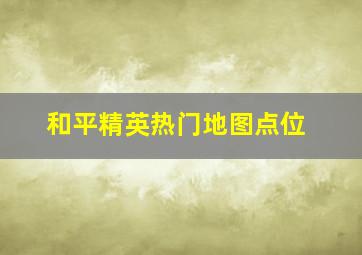 和平精英热门地图点位