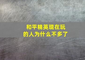 和平精英现在玩的人为什么不多了