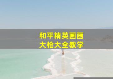 和平精英画画大枪大全教学