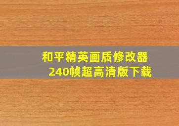 和平精英画质修改器240帧超高清版下载