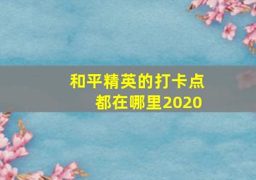 和平精英的打卡点都在哪里2020