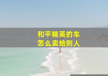 和平精英的车怎么卖给别人