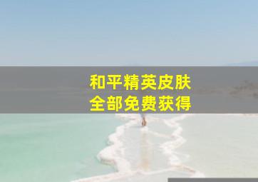 和平精英皮肤全部免费获得