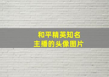 和平精英知名主播的头像图片