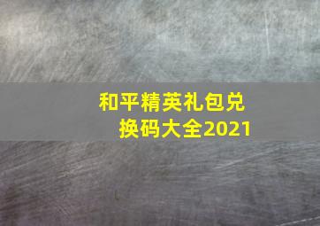 和平精英礼包兑换码大全2021