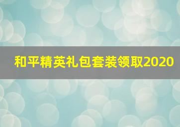 和平精英礼包套装领取2020