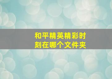 和平精英精彩时刻在哪个文件夹