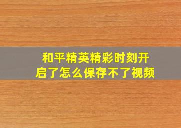 和平精英精彩时刻开启了怎么保存不了视频