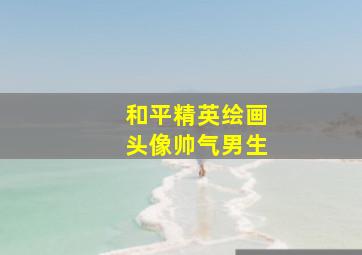 和平精英绘画头像帅气男生