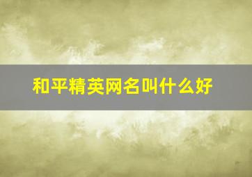 和平精英网名叫什么好