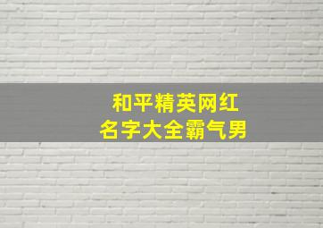 和平精英网红名字大全霸气男