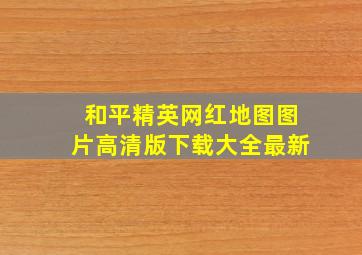 和平精英网红地图图片高清版下载大全最新