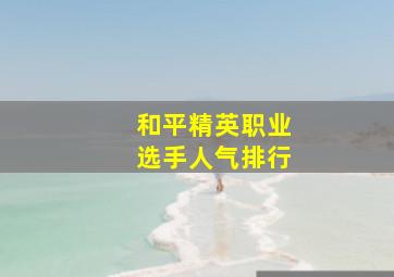 和平精英职业选手人气排行