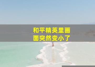 和平精英里画面突然变小了