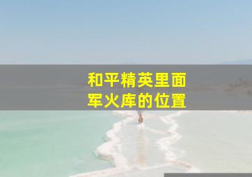 和平精英里面军火库的位置