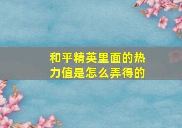 和平精英里面的热力值是怎么弄得的