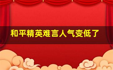 和平精英难言人气变低了