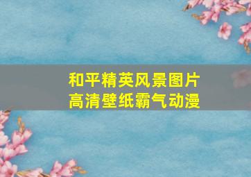 和平精英风景图片高清壁纸霸气动漫