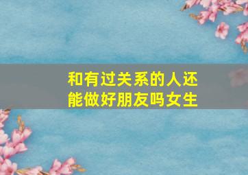 和有过关系的人还能做好朋友吗女生