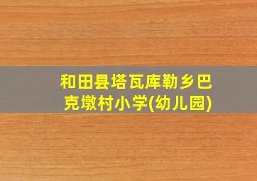 和田县塔瓦库勒乡巴克墩村小学(幼儿园)