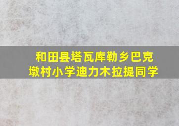 和田县塔瓦库勒乡巴克墩村小学迪力木拉提同学