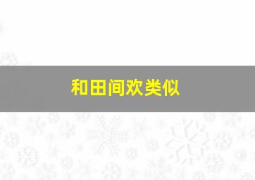 和田间欢类似