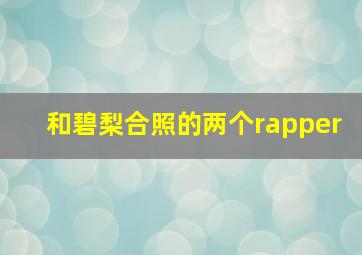 和碧梨合照的两个rapper