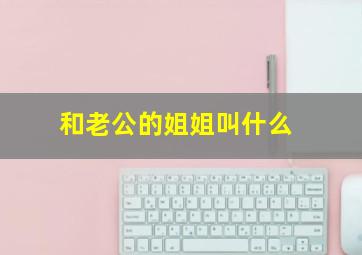 和老公的姐姐叫什么