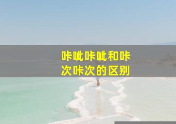 咔呲咔呲和咔次咔次的区别