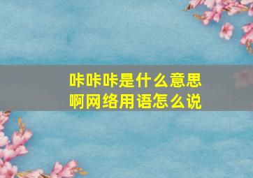 咔咔咔是什么意思啊网络用语怎么说